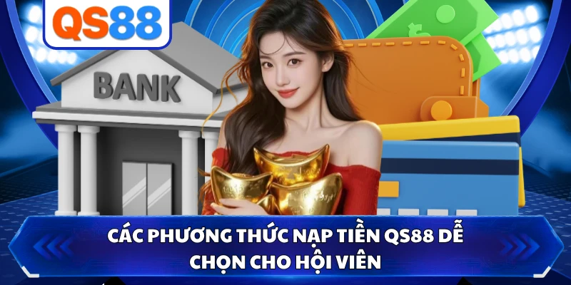 Các phương thức nạp tiền QS88 dễ chọn cho hội viên