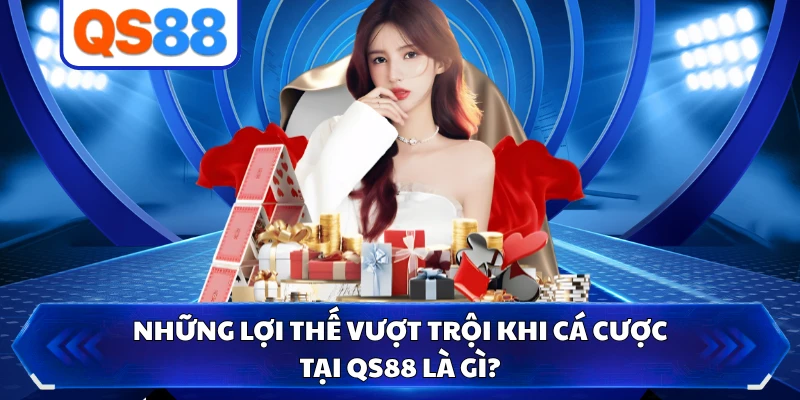 Những lợi thế vượt trội khi cá cược tại QS88 là gì?