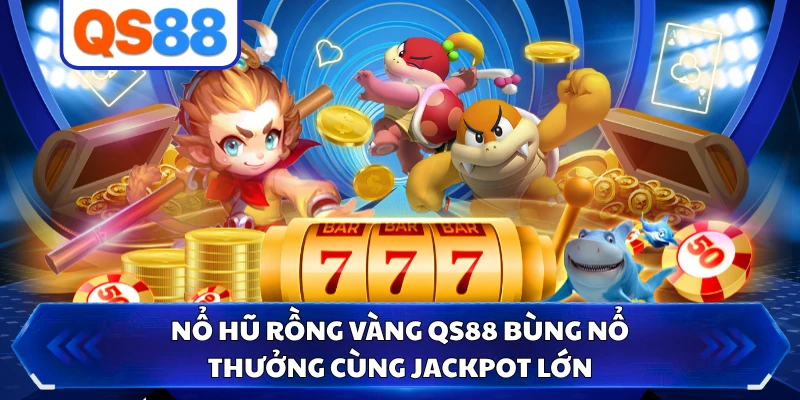 Nổ Hũ Rồng Vàng QS88 Bùng Nổ Thưởng Cùng Jackpot Lớn