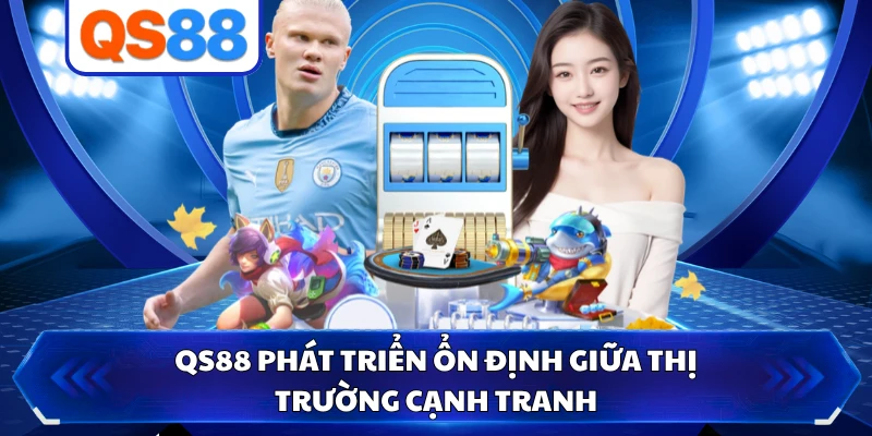 QS88 phát triển ổn định giữa thị trường cạnh tranh